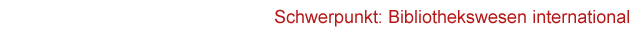 Zwischen&uuml;berschrift "Schwerpunkt: Bibliothekswesen international